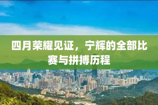 四月荣耀见证，宁辉的全部比赛与拼搏历程