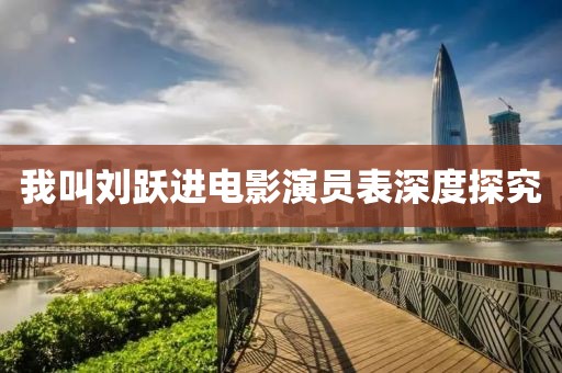 我叫刘跃进电影演员表深度探究