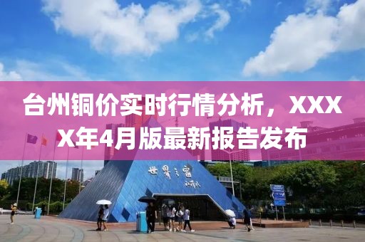 台州铜价实时行情分析，XXXX年4月版最新报告发布