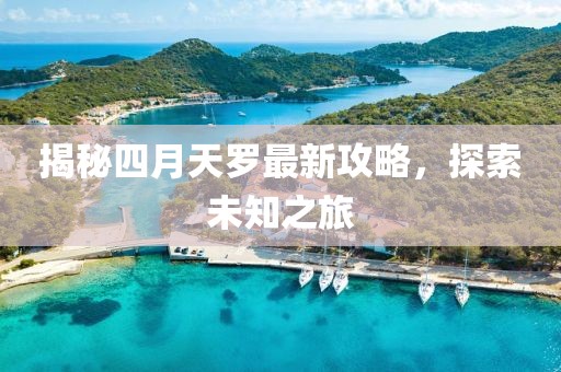 揭秘四月天罗最新攻略，探索未知之旅