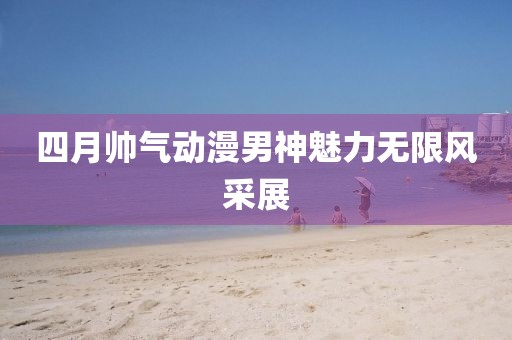 四月帅气动漫男神魅力无限风采展
