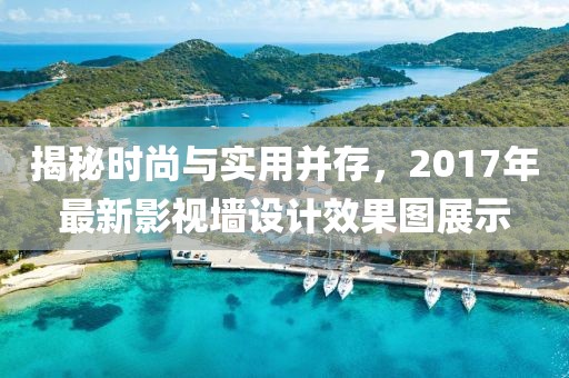 揭秘时尚与实用并存，2017年最新影视墙设计效果图展示