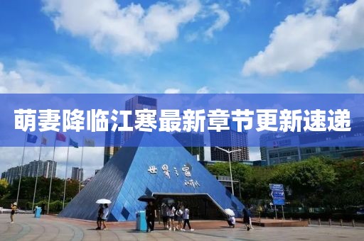萌妻降临江寒最新章节更新速递