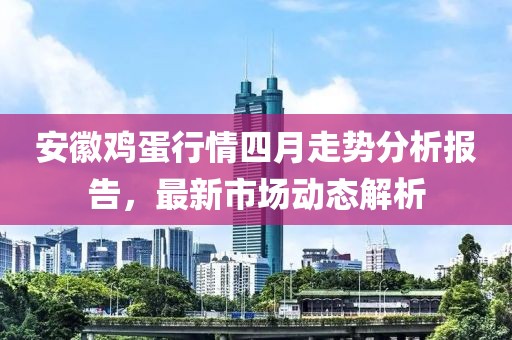安徽鸡蛋行情四月走势分析报告，最新市场动态解析