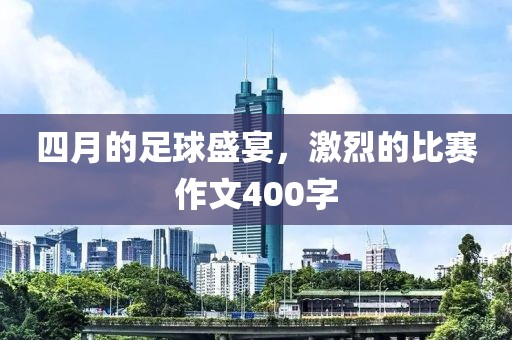 四月的足球盛宴，激烈的比赛作文400字