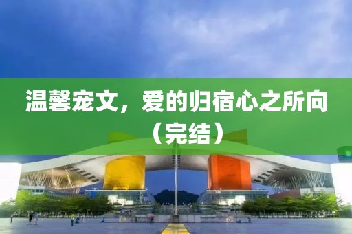 温馨宠文，爱的归宿心之所向（完结）