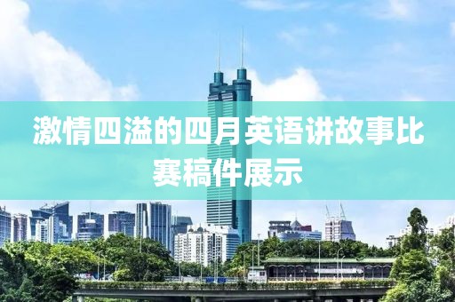 激情四溢的四月英语讲故事比赛稿件展示