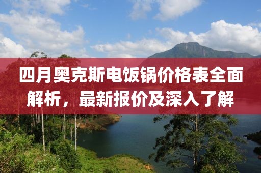 四月奥克斯电饭锅价格表全面解析，最新报价及深入了解