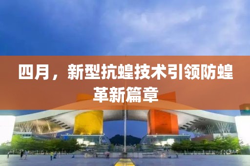 四月，新型抗蝗技术引领防蝗革新篇章