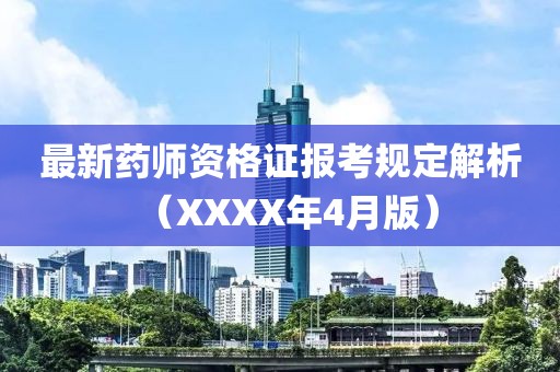 最新药师资格证报考规定解析（XXXX年4月版）