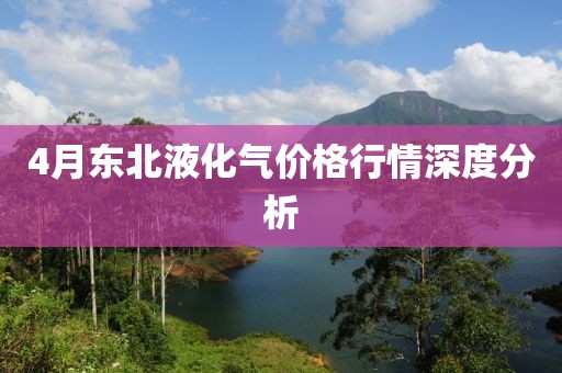 4月东北液化气价格行情深度分析