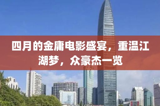 四月的金庸电影盛宴，重温江湖梦，众豪杰一览