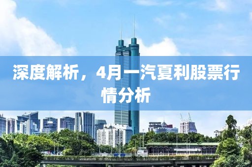 深度解析，4月一汽夏利股票行情分析