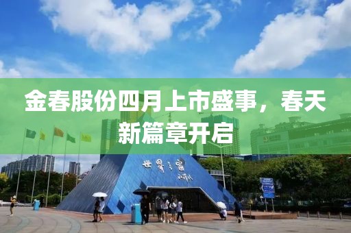 金春股份四月上市盛事，春天新篇章开启