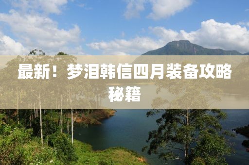 最新！梦泪韩信四月装备攻略秘籍