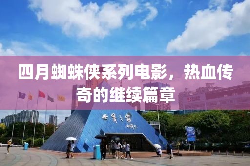 四月蜘蛛侠系列电影，热血传奇的继续篇章