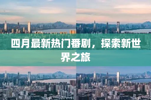 四月最新热门番剧，探索新世界之旅