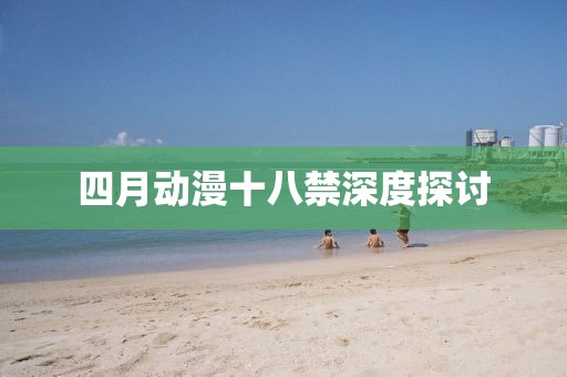 四月动漫十八禁深度探讨