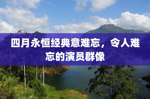 四月永恒经典意难忘，令人难忘的演员群像