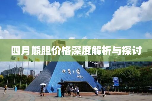 四月熊胆价格深度解析与探讨