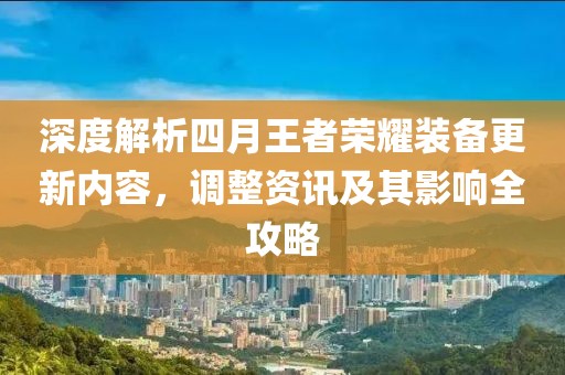 深度解析四月王者荣耀装备更新内容，调整资讯及其影响全攻略