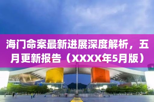 海门命案最新进展深度解析，五月更新报告（XXXX年5月版）
