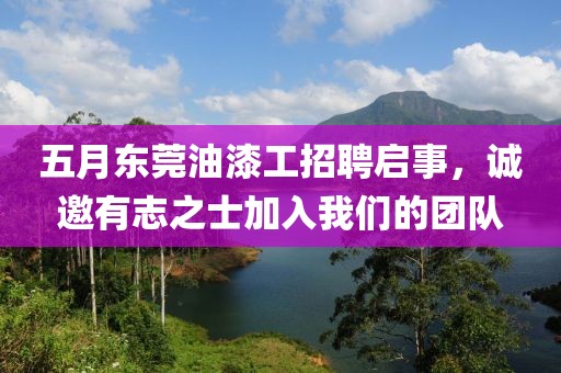 五月东莞油漆工招聘启事，诚邀有志之士加入我们的团队
