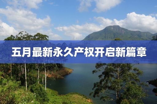 五月最新永久产权开启新篇章
