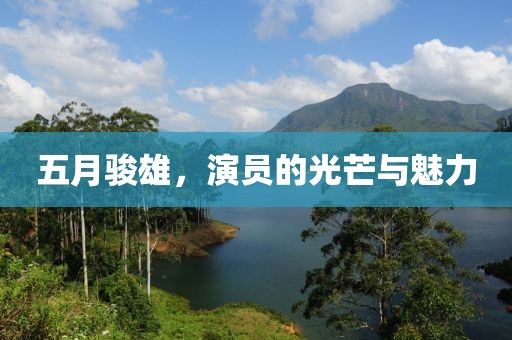 五月骏雄，演员的光芒与魅力