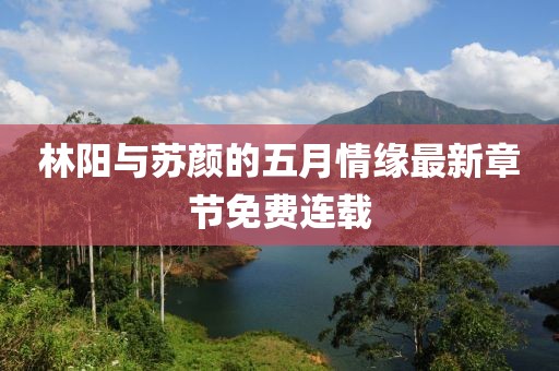 林阳与苏颜的五月情缘最新章节免费连载
