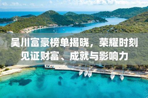 吴川富豪榜单揭晓，荣耀时刻见证财富、成就与影响力