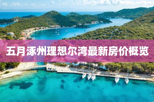 五月涿州理想尔湾最新房价概览