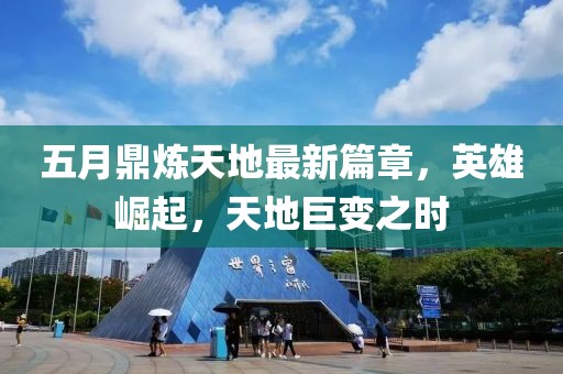 五月鼎炼天地最新篇章，英雄崛起，天地巨变之时