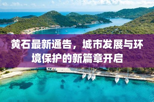 黄石最新通告，城市发展与环境保护的新篇章开启