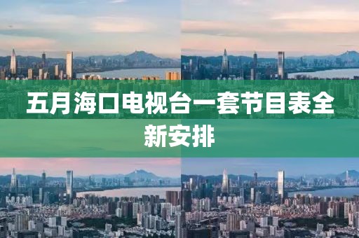 五月海口电视台一套节目表全新安排