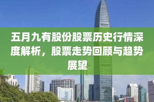五月九有股份股票历史行情深度解析，股票走势回顾与趋势展望