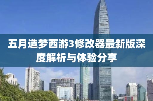 五月造梦西游3修改器最新版深度解析与体验分享