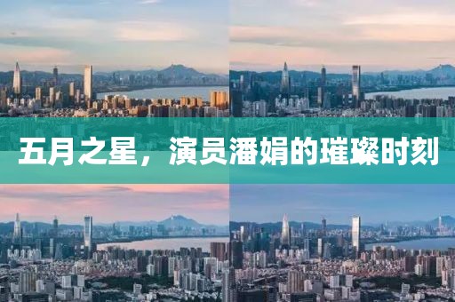 五月之星，演员潘娟的璀璨时刻