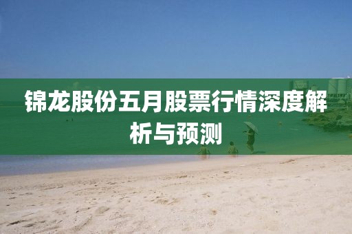 锦龙股份五月股票行情深度解析与预测