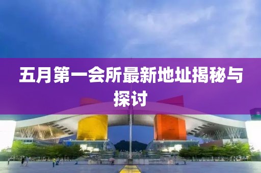 五月第一会所最新地址揭秘与探讨