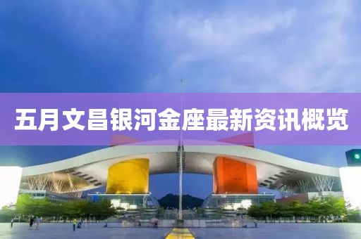 五月文昌银河金座最新资讯概览