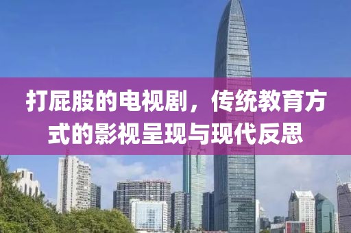打屁股的电视剧，传统教育方式的影视呈现与现代反思