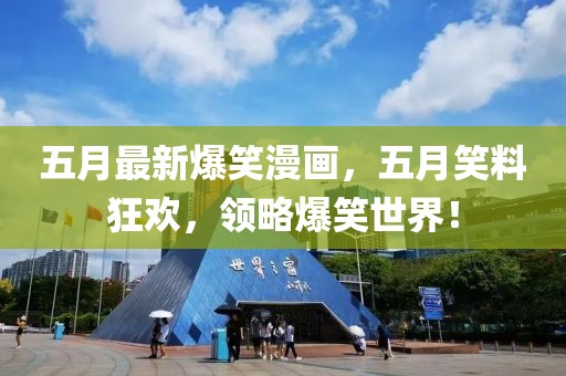 五月最新爆笑漫画，五月笑料狂欢，领略爆笑世界！