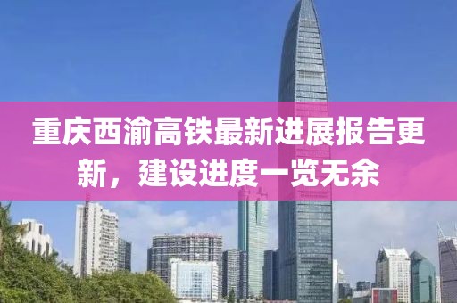 重庆西渝高铁最新进展报告更新，建设进度一览无余