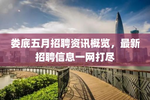 娄底五月招聘资讯概览，最新招聘信息一网打尽