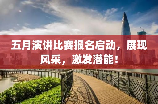 五月演讲比赛报名启动，展现风采，激发潜能！