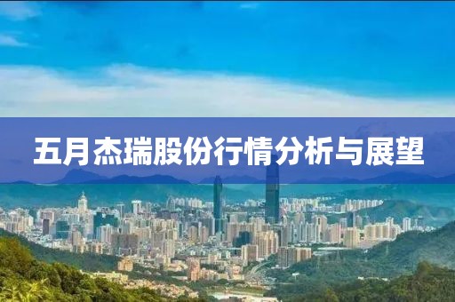 五月杰瑞股份行情分析与展望