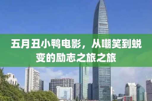 五月丑小鸭电影，从嘲笑到蜕变的励志之旅之旅
