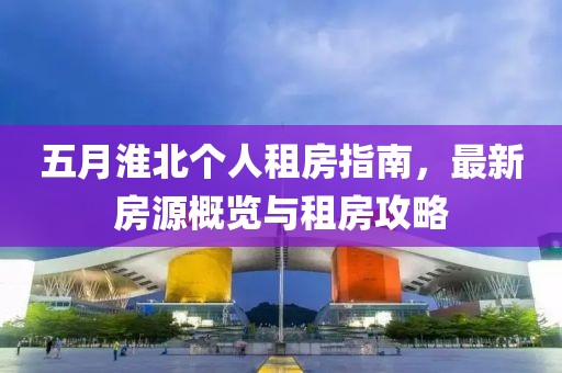 五月淮北个人租房指南，最新房源概览与租房攻略