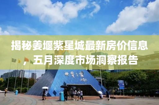 揭秘姜堰紫星城最新房价信息，五月深度市场洞察报告